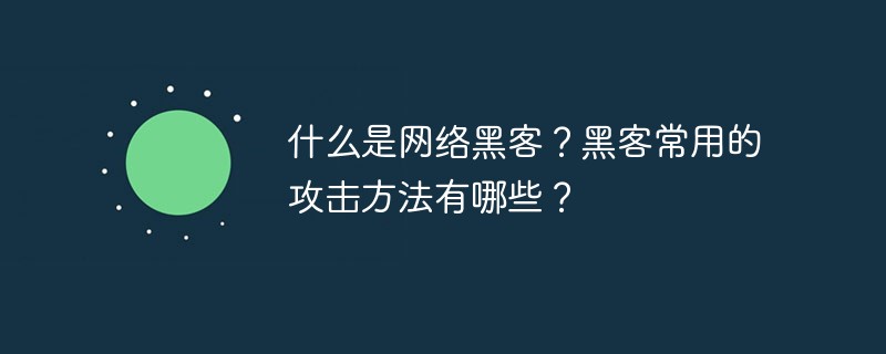 什么是网络黑客？黑客常用的攻击方法有哪些？