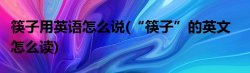 筷子用英语怎么说(“筷子”的英文怎么读)