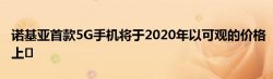 诺基亚首款5G手机将于2020年以可观的价格上�