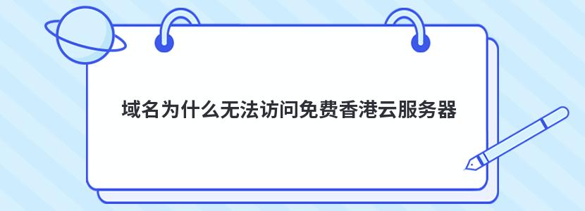 域名为什么无法访问免费香港云服务器