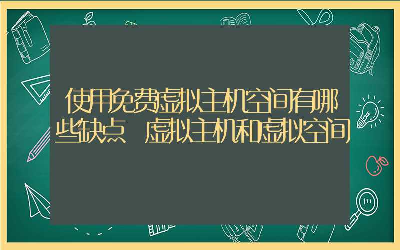 使用免费虚拟主机空间有哪些缺点 虚拟主机和虚拟空间