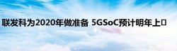 联发科为2020年做准备 5GSoC预计明年上�