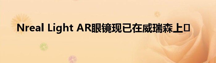 Nreal Light AR眼镜现已在威瑞森上�